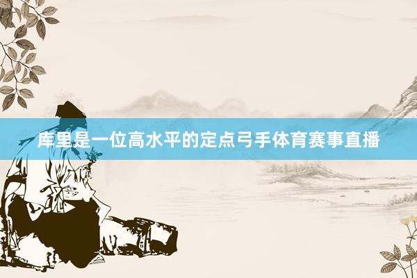 库里是一位高水平的定点弓手体育赛事直播