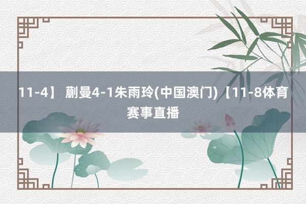 11-4】 蒯曼4-1朱雨玲(中国澳门)【11-8体育赛事直播