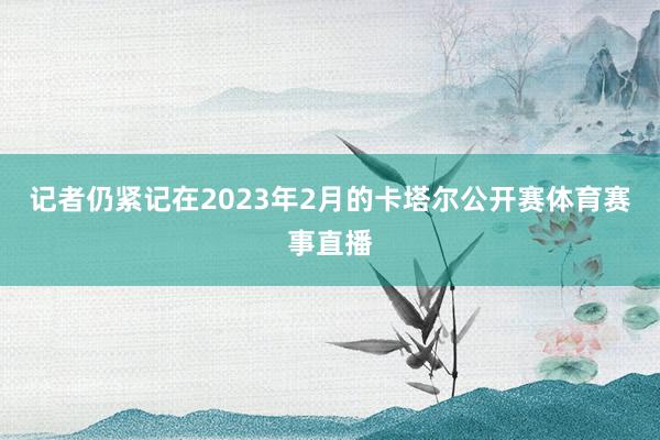 记者仍紧记在2023年2月的卡塔尔公开赛体育赛事直播