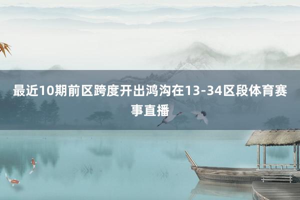 最近10期前区跨度开出鸿沟在13-34区段体育赛事直播
