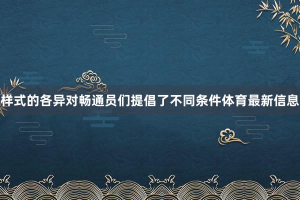 样式的各异对畅通员们提倡了不同条件体育最新信息