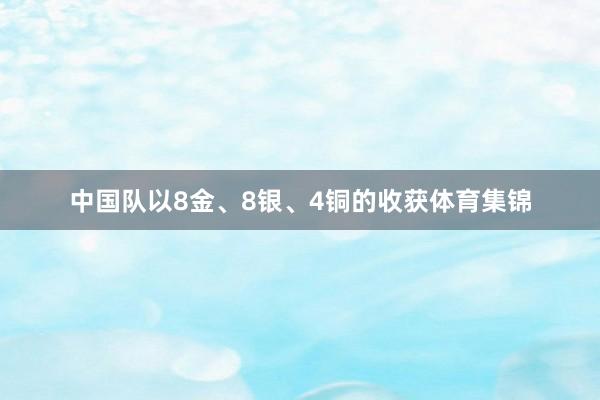 中国队以8金、8银、4铜的收获体育集锦