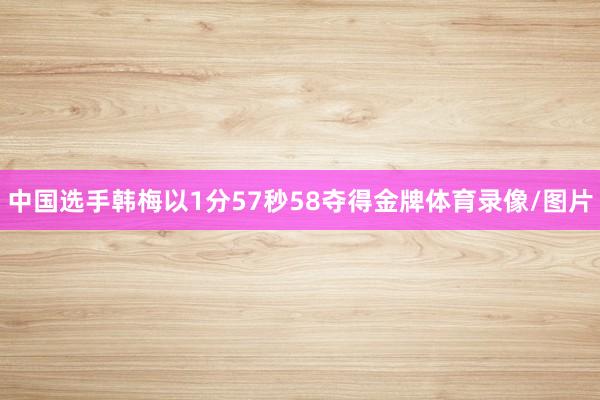 中国选手韩梅以1分57秒58夺得金牌体育录像/图片