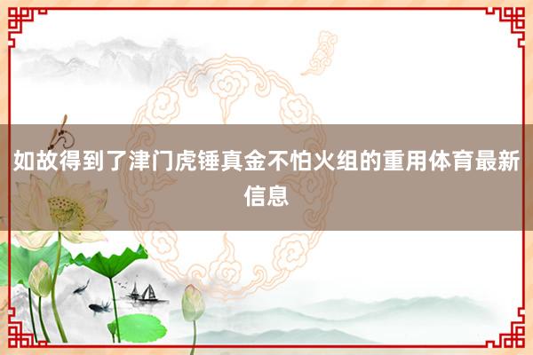 如故得到了津门虎锤真金不怕火组的重用体育最新信息