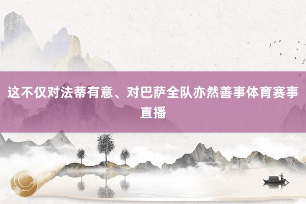 这不仅对法蒂有意、对巴萨全队亦然善事体育赛事直播