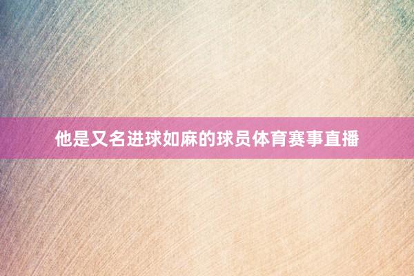 他是又名进球如麻的球员体育赛事直播