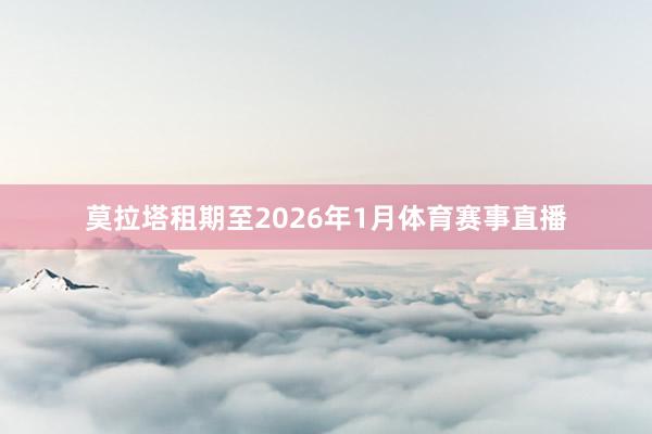 莫拉塔租期至2026年1月体育赛事直播