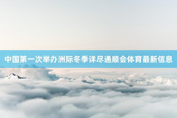 中国第一次举办洲际冬季详尽通顺会体育最新信息