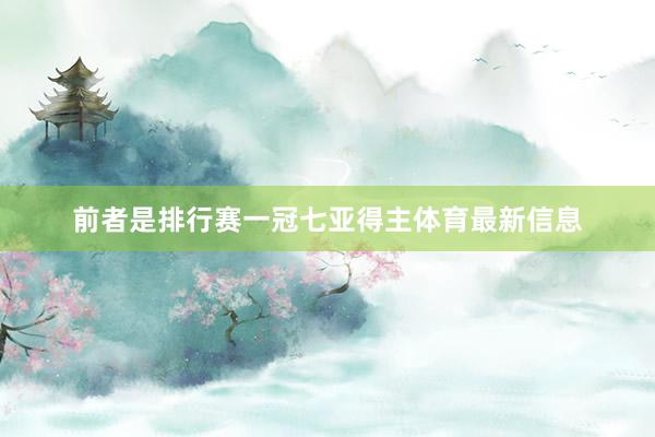 前者是排行赛一冠七亚得主体育最新信息