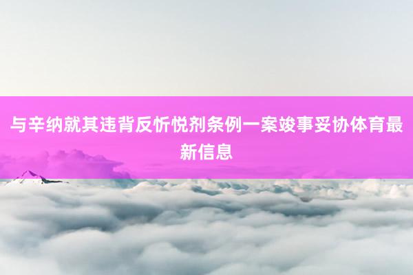 与辛纳就其违背反忻悦剂条例一案竣事妥协体育最新信息