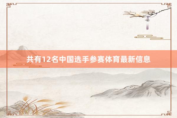 共有12名中国选手参赛体育最新信息