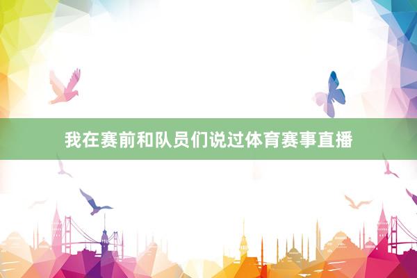 我在赛前和队员们说过体育赛事直播