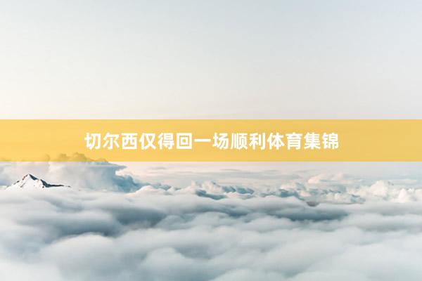 切尔西仅得回一场顺利体育集锦