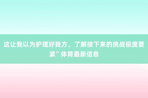 这让我以为护理好我方、了解接下来的挑战极度要紧”体育最新信息