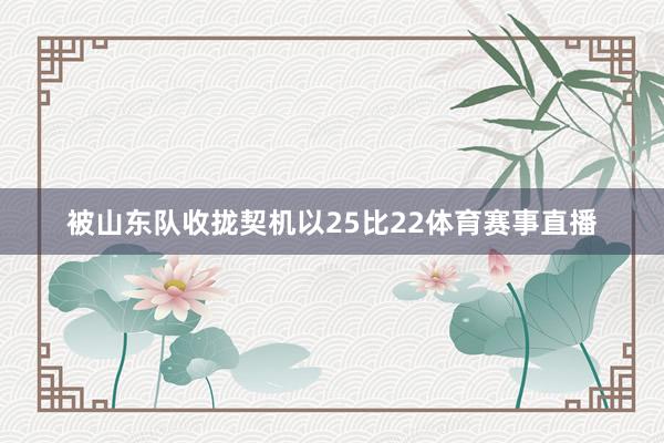 被山东队收拢契机以25比22体育赛事直播