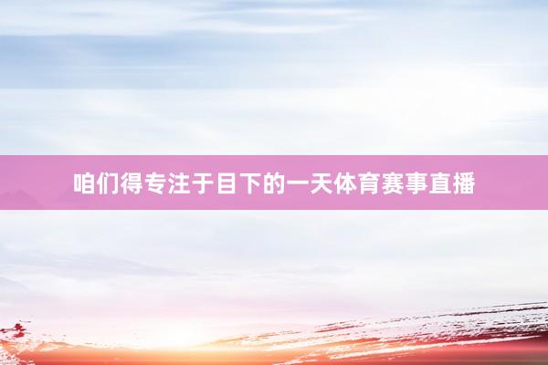 咱们得专注于目下的一天体育赛事直播
