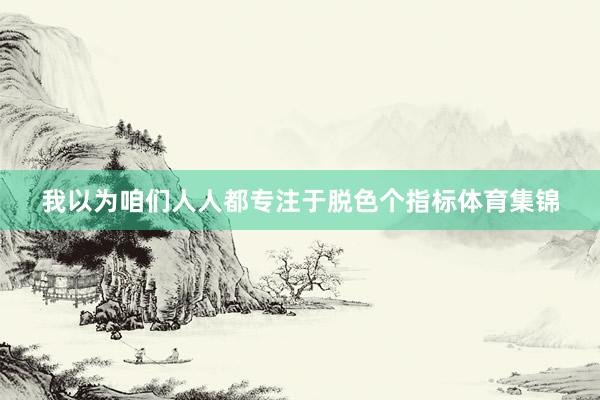 我以为咱们人人都专注于脱色个指标体育集锦