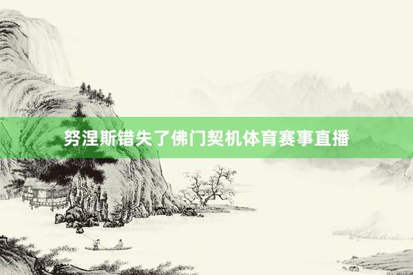 努涅斯错失了佛门契机体育赛事直播