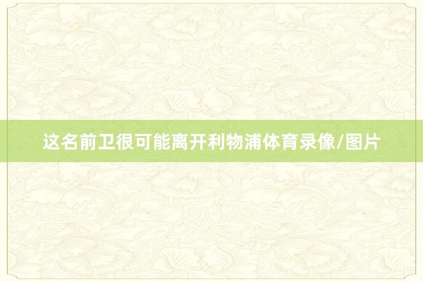 这名前卫很可能离开利物浦体育录像/图片