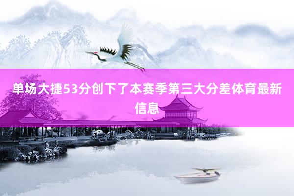 单场大捷53分创下了本赛季第三大分差体育最新信息
