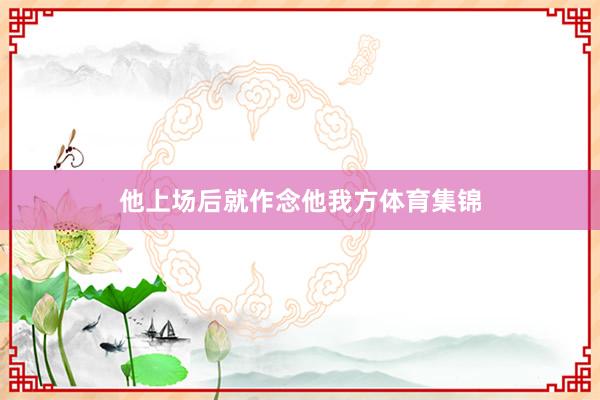 他上场后就作念他我方体育集锦