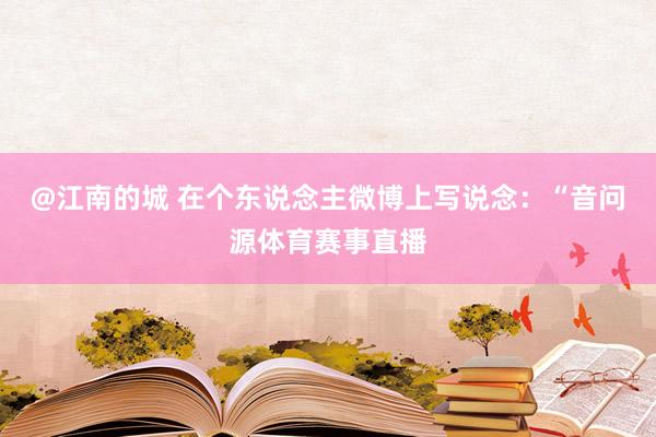 @江南的城 在个东说念主微博上写说念：“音问源体育赛事直播