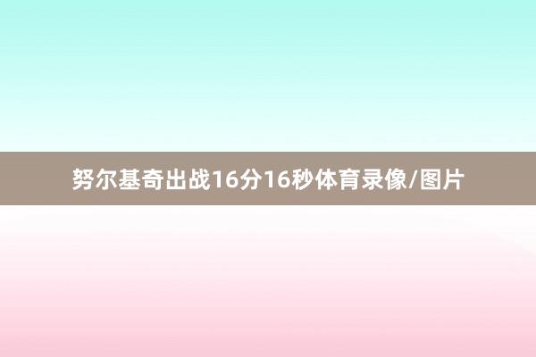 努尔基奇出战16分16秒体育录像/图片