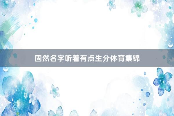 固然名字听着有点生分体育集锦