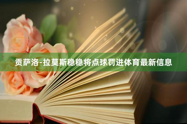 贡萨洛-拉莫斯稳稳将点球罚进体育最新信息