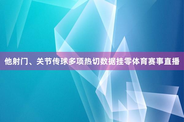 他射门、关节传球多项热切数据挂零体育赛事直播