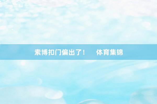索博扣门偏出了！    体育集锦