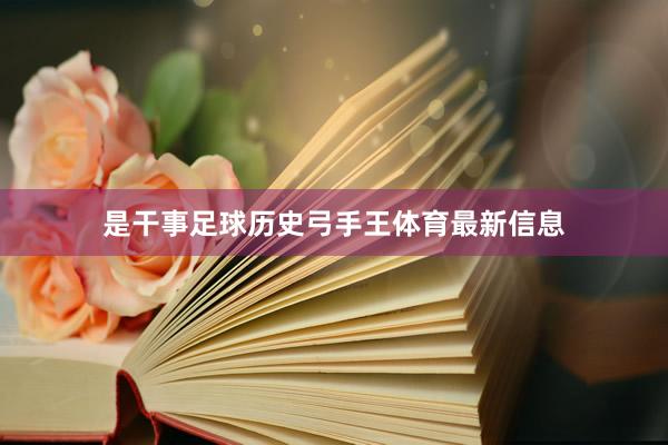 是干事足球历史弓手王体育最新信息