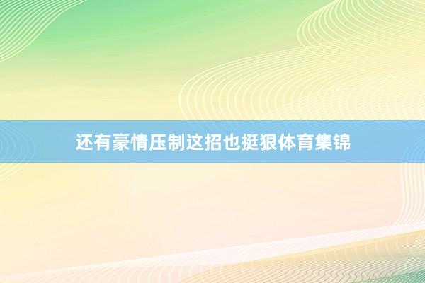 还有豪情压制这招也挺狠体育集锦