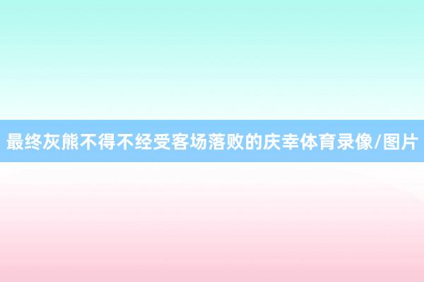 最终灰熊不得不经受客场落败的庆幸体育录像/图片