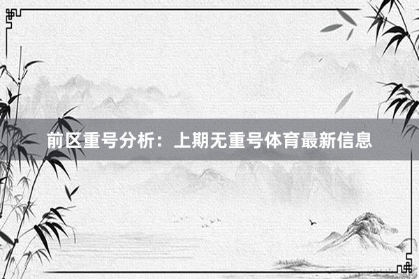 前区重号分析：上期无重号体育最新信息