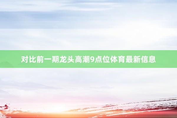 对比前一期龙头高潮9点位体育最新信息