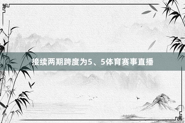 接续两期跨度为5、5体育赛事直播