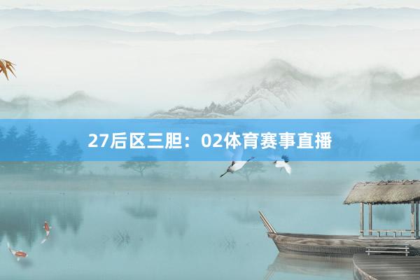 27　　后区三胆：02体育赛事直播