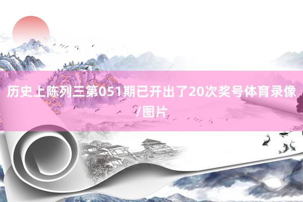 历史上陈列三第051期已开出了20次奖号体育录像/图片