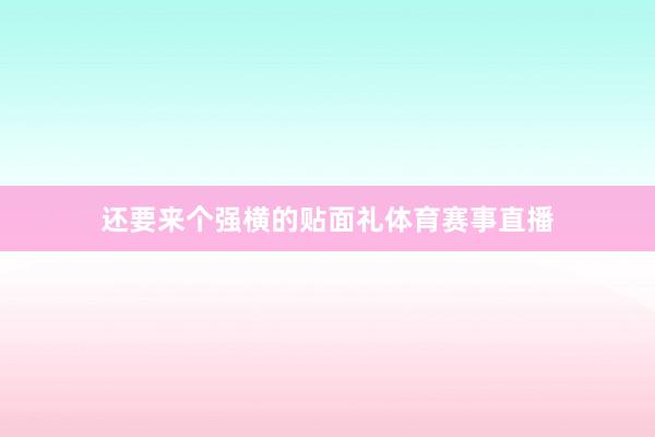 还要来个强横的贴面礼体育赛事直播