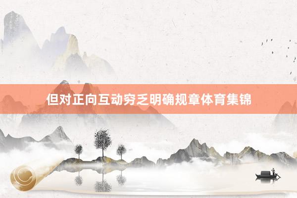 但对正向互动穷乏明确规章体育集锦