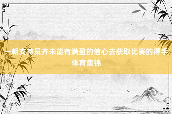 一朝支持员齐未能有满盈的信心去获取比赛的得手体育集锦