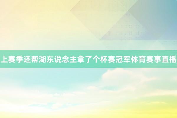 上赛季还帮湖东说念主拿了个杯赛冠军体育赛事直播