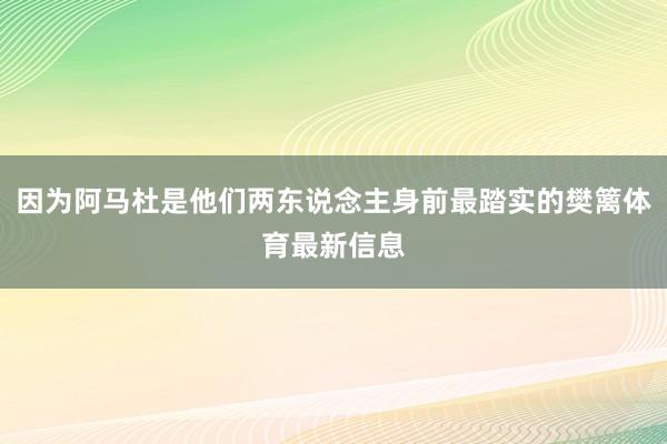 因为阿马杜是他们两东说念主身前最踏实的樊篱体育最新信息