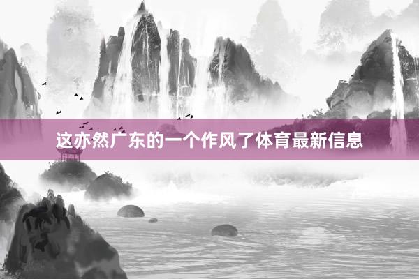 这亦然广东的一个作风了体育最新信息