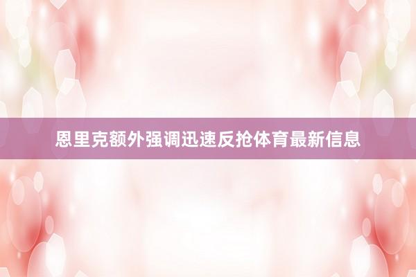 恩里克额外强调迅速反抢体育最新信息