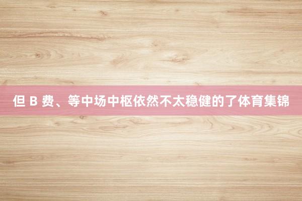 但 B 费、等中场中枢依然不太稳健的了体育集锦