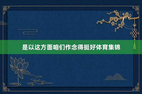是以这方面咱们作念得挺好体育集锦