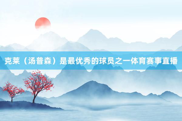 克莱（汤普森）是最优秀的球员之一体育赛事直播