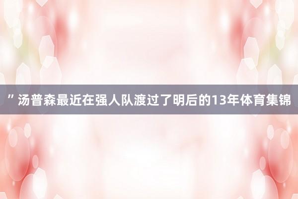 ”汤普森最近在强人队渡过了明后的13年体育集锦